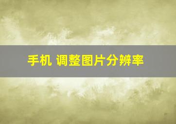 手机 调整图片分辨率